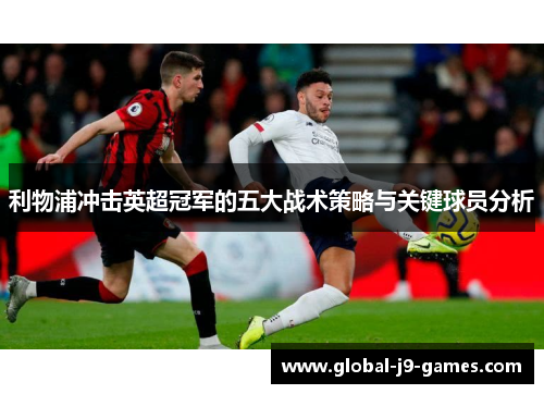 利物浦冲击英超冠军的五大战术策略与关键球员分析