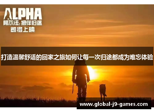 打造温馨舒适的回家之旅如何让每一次归途都成为难忘体验