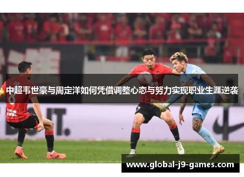 中超韦世豪与周定洋如何凭借调整心态与努力实现职业生涯逆袭
