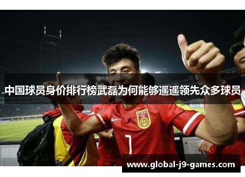 中国球员身价排行榜武磊为何能够遥遥领先众多球员