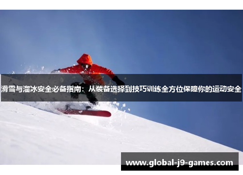 滑雪与溜冰安全必备指南：从装备选择到技巧训练全方位保障你的运动安全