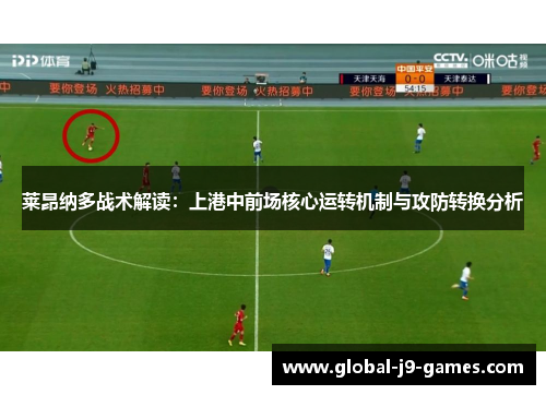 莱昂纳多战术解读：上港中前场核心运转机制与攻防转换分析