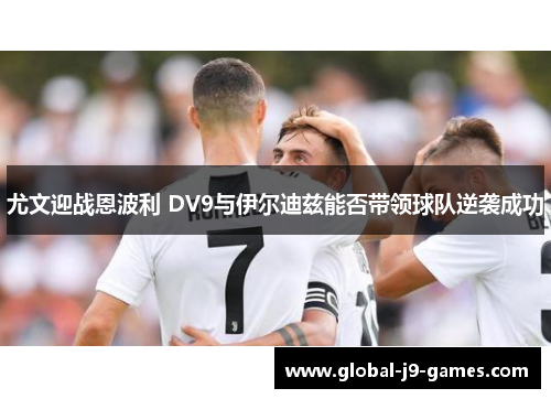 尤文迎战恩波利 DV9与伊尔迪兹能否带领球队逆袭成功