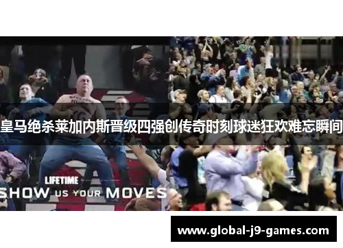 皇马绝杀莱加内斯晋级四强创传奇时刻球迷狂欢难忘瞬间