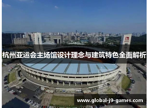 杭州亚运会主场馆设计理念与建筑特色全面解析