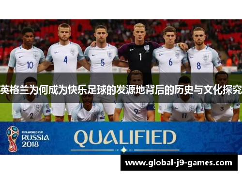 英格兰为何成为快乐足球的发源地背后的历史与文化探究