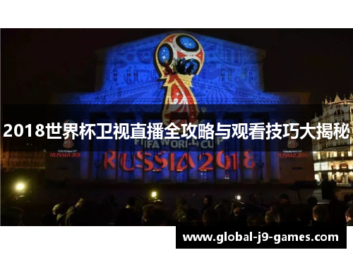 2018世界杯卫视直播全攻略与观看技巧大揭秘 2018世界杯卫视直播全攻略与观看技巧大揭秘