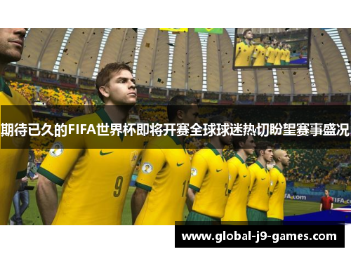 期待已久的FIFA世界杯即将开赛全球球迷热切盼望赛事盛况