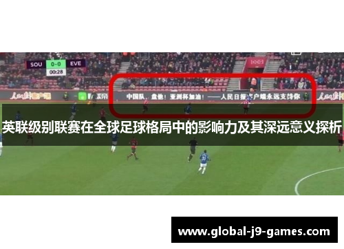 英联级别联赛在全球足球格局中的影响力及其深远意义探析