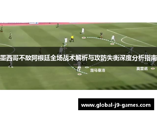 墨西哥不敌阿根廷全场战术解析与攻防失衡深度分析指南