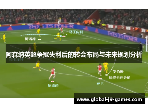 阿森纳英超争冠失利后的转会布局与未来规划分析