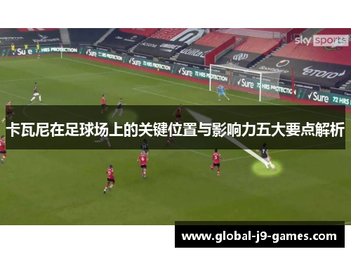 卡瓦尼在足球场上的关键位置与影响力五大要点解析