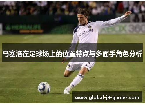 马塞洛在足球场上的位置特点与多面手角色分析
