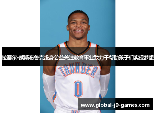 拉塞尔·威斯布鲁克投身公益关注教育事业致力于帮助孩子们实现梦想 拉塞尔·威斯布鲁克投身公益关注教育事业致力于帮助孩子们实现梦想