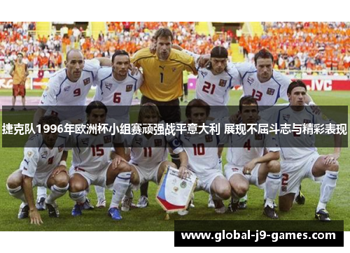 捷克队1996年欧洲杯小组赛顽强战平意大利 展现不屈斗志与精彩表现 捷克队1996年欧洲杯小组赛顽强战平意大利 展现不屈斗志与精彩表现