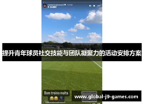提升青年球员社交技能与团队凝聚力的活动安排方案 提升青年球员社交技能与团队凝聚力的活动安排方案