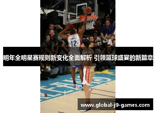 明年全明星赛规则新变化全面解析 引领篮球盛宴的新篇章 明年全明星赛规则新变化全面解析 引领篮球盛宴的新篇章