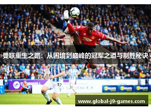 曼联重生之路:从困境到巅峰的冠军之道与制胜秘诀 曼联重生之路:从困境到巅峰的冠军之道与制胜秘诀