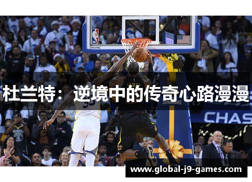 杜兰特:逆境中的传奇心路漫漫 杜兰特:逆境中的传奇心路漫漫