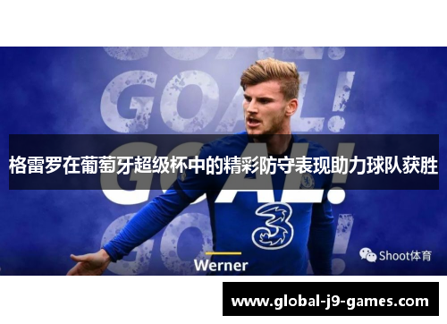 格雷罗在葡萄牙超级杯中的精彩防守表现助力球队获胜 格雷罗在葡萄牙超级杯中的精彩防守表现助力球队获胜