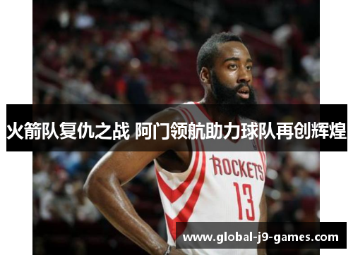 火箭队复仇之战 阿门领航助力球队再创辉煌