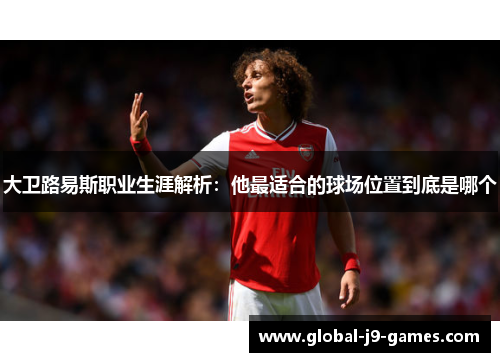 大卫路易斯职业生涯解析：他最适合的球场位置到底是哪个
