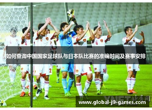 如何查询中国国家足球队与日本队比赛的准确时间及赛事安排