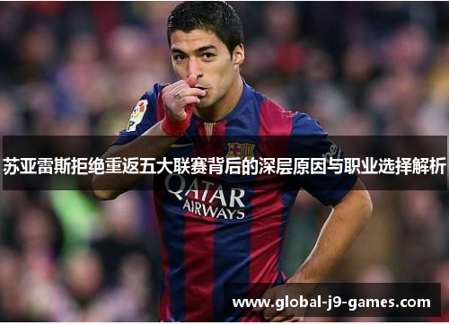 苏亚雷斯拒绝重返五大联赛背后的深层原因与职业选择解析