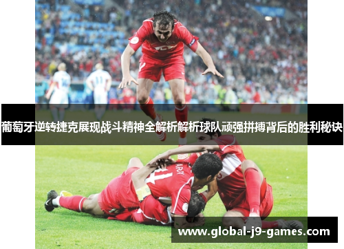 葡萄牙逆转捷克展现战斗精神全解析解析球队顽强拼搏背后的胜利秘诀