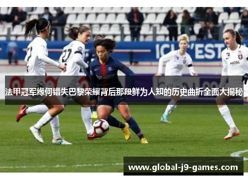 法甲冠军缘何错失巴黎荣耀背后那段鲜为人知的历史曲折全面大揭秘