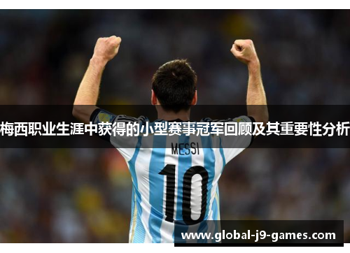 梅西职业生涯中获得的小型赛事冠军回顾及其重要性分析