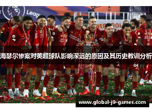 海瑟尔惨案对英超球队影响深远的原因及其历史教训分析 海瑟尔惨案对英超球队影响深远的原因及其历史教训分析