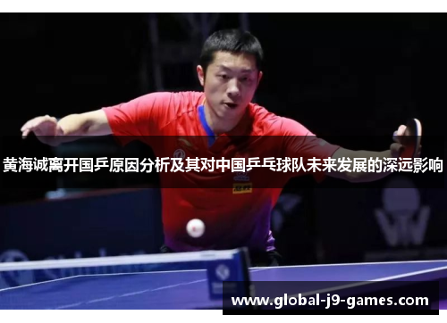 黄海诚离开国乒原因分析及其对中国乒乓球队未来发展的深远影响
