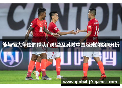 能与恒大争锋的球队有哪些及其对中国足球的影响分析