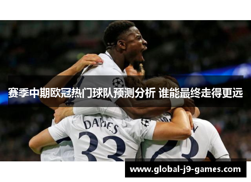 赛季中期欧冠热门球队预测分析 谁能最终走得更远 赛季中期欧冠热门球队预测分析 谁能最终走得更远