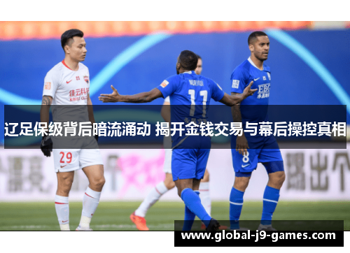 辽足保级背后暗流涌动 揭开金钱交易与幕后操控真相