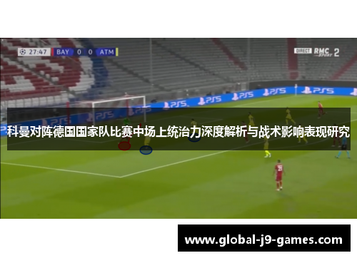 科曼对阵德国国家队比赛中场上统治力深度解析与战术影响表现研究