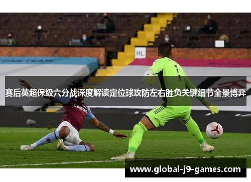 赛后英超保级六分战深度解读定位球攻防左右胜负关键细节全景博弈