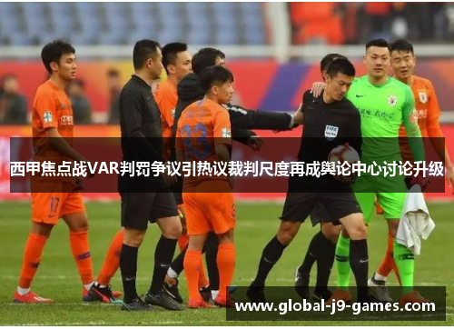 西甲焦点战VAR判罚争议引热议裁判尺度再成舆论中心讨论升级