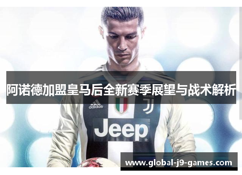 阿诺德加盟皇马后全新赛季展望与战术解析