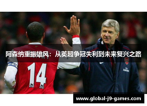 阿森纳重振雄风：从英超争冠失利到未来复兴之路