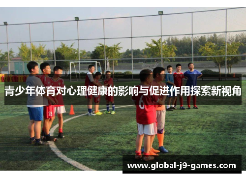 青少年体育对心理健康的影响与促进作用探索新视角
