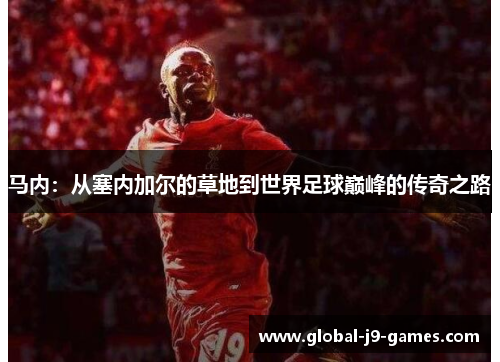 马内：从塞内加尔的草地到世界足球巅峰的传奇之路