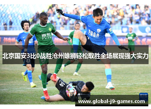 北京国安3比0战胜沧州雄狮轻松取胜全场展现强大实力