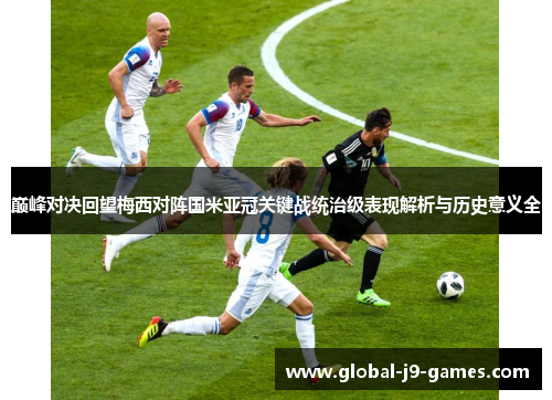 巅峰对决回望梅西对阵国米亚冠关键战统治级表现解析与历史意义全