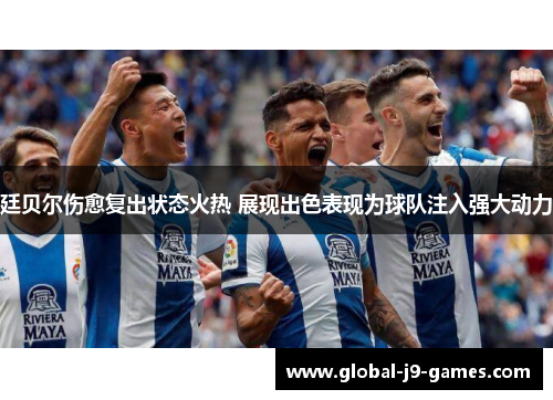 廷贝尔伤愈复出状态火热 展现出色表现为球队注入强大动力