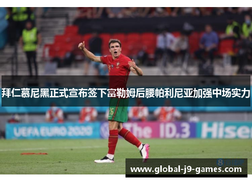 拜仁慕尼黑正式宣布签下富勒姆后腰帕利尼亚加强中场实力