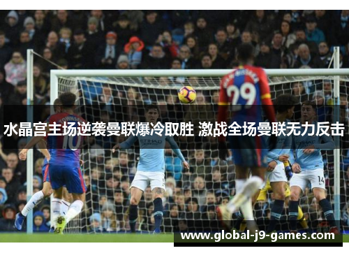 水晶宫主场逆袭曼联爆冷取胜 激战全场曼联无力反击
