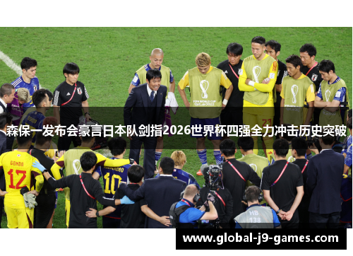 森保一发布会豪言日本队剑指2026世界杯四强全力冲击历史突破