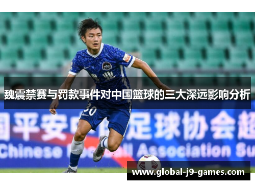 魏震禁赛与罚款事件对中国篮球的三大深远影响分析